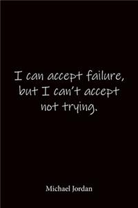 I can accept failure, but I can't accept not trying. Michael Jordan