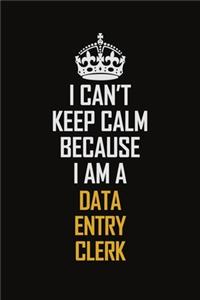 I Can't Keep Calm Because I Am A Data Entry Clerk