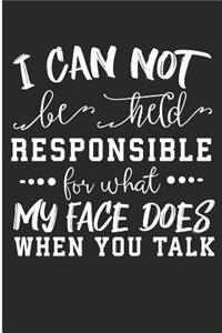 I Can Not Be Held Responsible For What My Face Does When You Talk