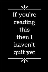 If You're Reading This Then I Haven't Quit Yet