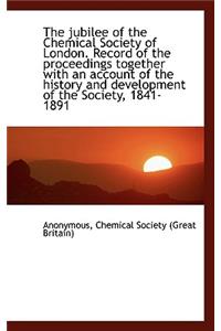 The Jubilee of the Chemical Society of London. Record of the Proceedings Together with an Account of