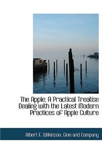 The Apple; A Practical Treatise Dealing with the Latest Modern Practices of Apple Culture