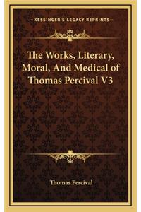 The Works, Literary, Moral, and Medical of Thomas Percival V3