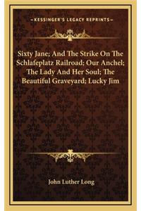 Sixty Jane; And the Strike on the Schlafeplatz Railroad; Our Anchel; The Lady and Her Soul; The Beautiful Graveyard; Lucky Jim