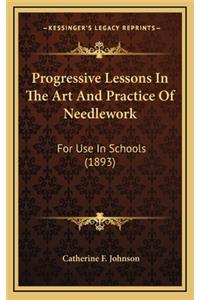 Progressive Lessons in the Art and Practice of Needlework