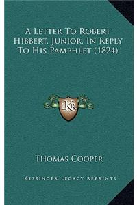 Letter to Robert Hibbert, Junior, in Reply to His Pamphlet (1824)