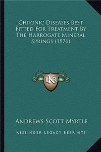 Chronic Diseases Best Fitted for Treatment by the Harrogate Mineral Springs (1876)