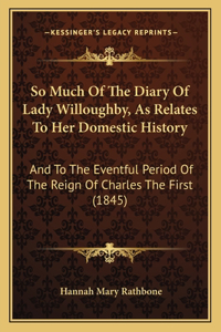 So Much Of The Diary Of Lady Willoughby, As Relates To Her Domestic History