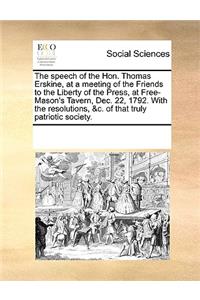 The speech of the Hon. Thomas Erskine, at a meeting of the Friends to the Liberty of the Press, at Free-Mason's Tavern, Dec. 22, 1792. With the resolutions, &c. of that truly patriotic society.