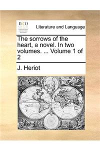 The Sorrows of the Heart, a Novel. in Two Volumes. ... Volume 1 of 2