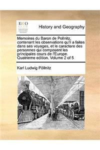 Memoires du Baron de Pollnitz, contenant les observations qu'il a faites dans ses voyages, et le caractere des personnes qui composent les principales cours de l'Europe. Quatrieme edition. Volume 2 of 5