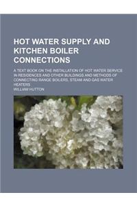 Hot Water Supply and Kitchen Boiler Connections; A Text Book on the Installation of Hot Water Service in Residences and Other Buildings and Methods of Connecting Range Boilers, Steam and Gas Water Heaters