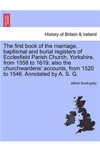 First Book of the Marriage, Baptismal and Burial Registers of Ecclesfield Parish Church, Yorkshire, from 1558 to 1619; Also the Churchwardens' Accounts, from 1520 to 1546. Annotated by A. S. G.