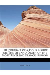 The Portrait of a Pious Bishop, Or, the Life and Death of the Most Reverend Francis Kirwan