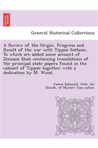 Review of the Origin, Progress and Result of the war with Tippoo Sultaun, To which are added some account of Zemaun Shah containing translations of the principal state papers found in the cabinet of Tippoo together with a dedication by M. Wood.