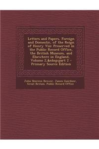 Letters and Papers, Foreign and Domestic, of the Reign of Henry VIII: Preserved in the Public Record Office, the British Museum, and Elsewhere in England, Volume 2, Part 2: Preserved in the Public Record Office, the British Museum, and Elsewhere in England, Volume 2, Part 2