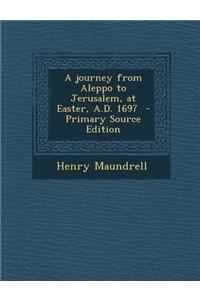 A Journey from Aleppo to Jerusalem, at Easter, A.D. 1697