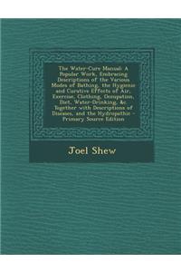 The Water-Cure Manual: A Popular Work, Embracing Descriptions of the Various Modes of Bathing, the Hygienic and Curative Effects of Air, Exercise, Clothing, Occupation, Diet, Water-Drinking, &C. Together with Descriptions of Diseases, and the Hydro: A Popular Work, Embracing Descriptions of the Various Modes of Bathing, the Hygienic and Curative Effects of Air, Exercise, Clothing, Occupation, Di