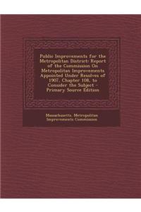 Public Improvements for the Metropolitan District: Report of the Commission on Metropolitan Improvements Appointed Under Resolves of 1907, Chapter 108, to Consider the Subject