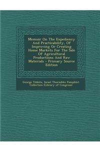 Memoir on the Expediency and Practicability, of Improving or Creating Home Markets for the Sale of Agricultural Productions and Raw Materials