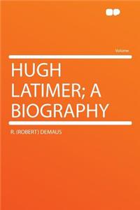 Hugh Latimer; A Biography