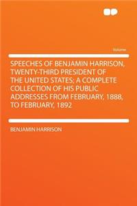 Speeches of Benjamin Harrison, Twenty-Third President of the United States; A Complete Collection of His Public Addresses from February, 1888, to Febr