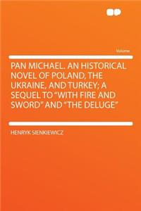 Pan Michael. an Historical Novel of Poland, the Ukraine, and Turkey; A Sequel to with Fire and Sword and the Deluge