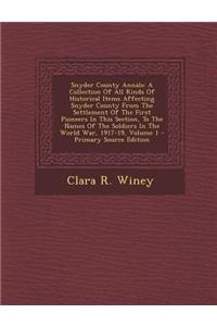 Snyder County Annals: A Collection of All Kinds of Historical Items Affecting Snyder County from the Settlement of the First Pioneers in Thi