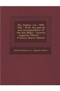 The Afghan War, 1838-1842: From the Journal and Correspondence of the Late Major - General Augustus Abbott - - Primary Source Edition