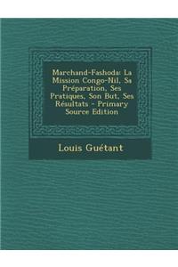 Marchand-Fashoda: La Mission Congo-Nil, Sa Preparation, Ses Pratiques, Son But, Ses Resultats: La Mission Congo-Nil, Sa Preparation, Ses Pratiques, Son But, Ses Resultats