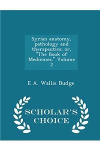 Syrian Anatomy, Pathology and Therapeutics; Or, the Book of Medicines. Volume 2 - Scholar's Choice Edition