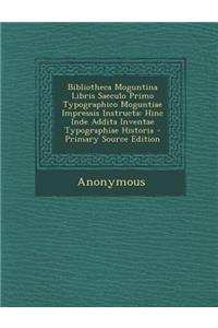 Bibliotheca Moguntina Libris Saeculo Primo Typographico Moguntiae Impressis Instructa