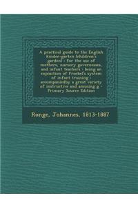 A Practical Guide to the English Kinder-Garten (Children's Garden): For the Use of Mothers, Nursery Governesses, and Infant Teachers: Being an Exposition of Froebel's System of Infant Training: Accompaniedby a Great Variety of Instructive and Amusi