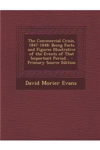 The Commercial Crisis, 1847-1848: Being Facts and Figures Illustrative of the Events of That Important Period... - Primary Source Edition