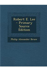 Robert E. Lee - Primary Source Edition