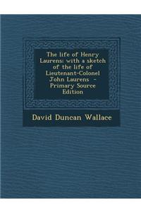 The Life of Henry Laurens; With a Sketch of the Life of Lieutenant-Colonel John Laurens - Primary Source Edition