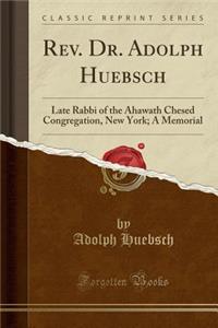 REV. Dr. Adolph Huebsch: Late Rabbi of the Ahawath Chesed Congregation, New York; A Memorial (Classic Reprint)