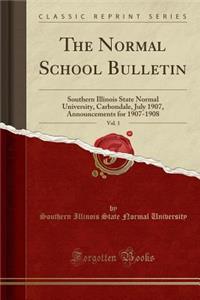 The Normal School Bulletin, Vol. 1: Southern Illinois State Normal University, Carbondale, July 1907, Announcements for 1907-1908 (Classic Reprint)