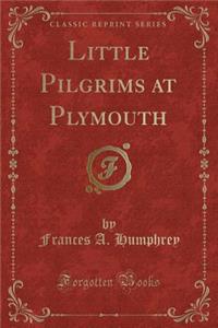 Little Pilgrims at Plymouth (Classic Reprint)