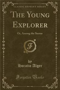 The Young Explorer: Or, Among the Sierras (Classic Reprint)