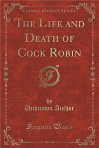 The Life and Death of Cock Robin (Classic Reprint)