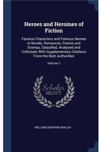 Heroes and Heroines of Fiction: Famous Characters and Famous Names in Novels, Romances, Poems and Dramas, Classified, Analyzed and Criticised, With Supplementary Citations From the