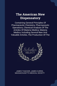 American New Dispensatory: Containing General Principles Of Pharmaceutic Chemistry, Pharmaceutic Operations, Chemical Analysis Of The Articles Of Materia Medica, Materia Medic