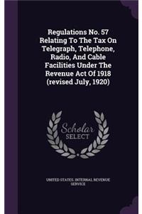 Regulations No. 57 Relating to the Tax on Telegraph, Telephone, Radio, and Cable Facilities Under the Revenue Act of 1918 (Revised July, 1920)