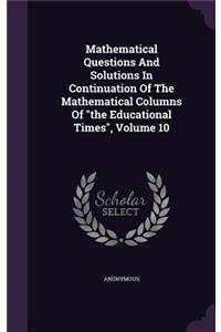 Mathematical Questions and Solutions in Continuation of the Mathematical Columns of the Educational Times, Volume 10