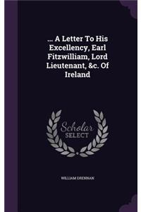 ... a Letter to His Excellency, Earl Fitzwilliam, Lord Lieutenant, &C. of Ireland