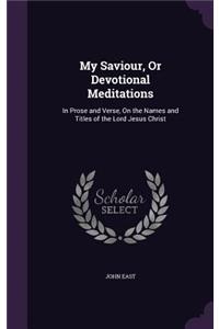 My Saviour, Or Devotional Meditations