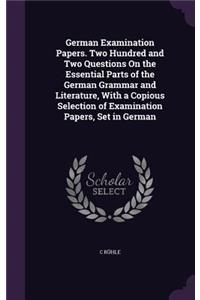 German Examination Papers. Two Hundred and Two Questions On the Essential Parts of the German Grammar and Literature, With a Copious Selection of Examination Papers, Set in German