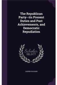Republican Party--its Present Duties and Past Achievements, and Democratic Repudiation