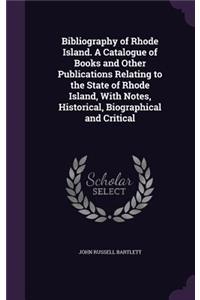 Bibliography of Rhode Island. A Catalogue of Books and Other Publications Relating to the State of Rhode Island, With Notes, Historical, Biographical and Critical